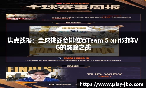 焦点战报：全球挑战赛排位赛Team Spirit对阵VG的巅峰之战